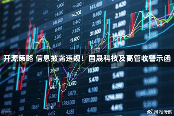 开源策略 信息披露违规！国晟科技及高管收警示函